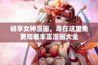 畅享女神漫画，尽在这里免费观看丰富漫画大全