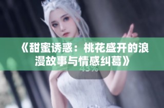 《甜蜜诱惑：桃花盛开的浪漫故事与情感纠葛》