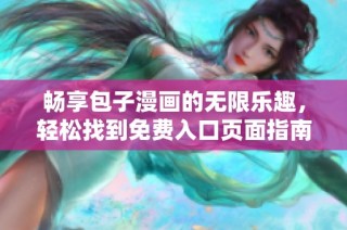 畅享包子漫画的无限乐趣，轻松找到免费入口页面指南