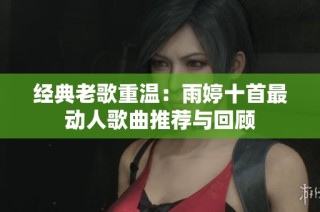 经典老歌重温：雨婷十首最动人歌曲推荐与回顾
