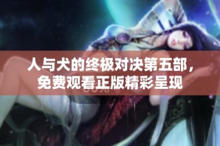 人与犬的终极对决第五部，免费观看正版精彩呈现