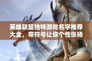 英雄联盟独特游戏名字推荐大全，带符号让你个性张扬