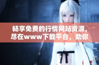 畅享免费的行情网站资源，尽在www下载平台，助你把握市场动态