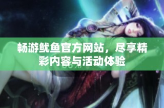 畅游鱿鱼官方网站，尽享精彩内容与活动体验