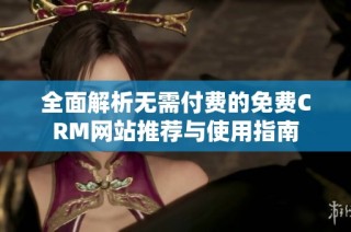 全面解析无需付费的免费CRM网站推荐与使用指南