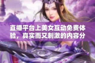 直播平台上美女互动免费体验，真实而又刺激的内容分享
