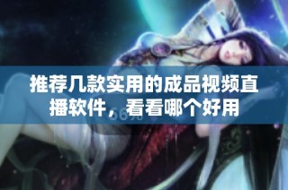 推荐几款实用的成品视频直播软件，看看哪个好用