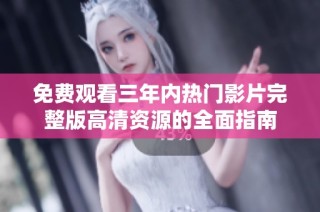 免费观看三年内热门影片完整版高清资源的全面指南