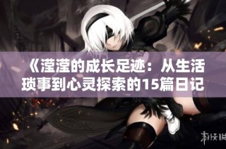 《滢滢的成长足迹：从生活琐事到心灵探索的15篇日记》