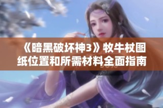 《暗黑破坏神3》牧牛杖图纸位置和所需材料全面指南