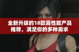 全新升级的18款高性能产品推荐，满足你的多种需求