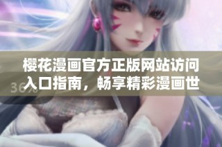 樱花漫画官方正版网站访问入口指南，畅享精彩漫画世界