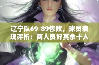 辽宁队69-89惨败，球员表现评析：两人良好其余十人状态低迷