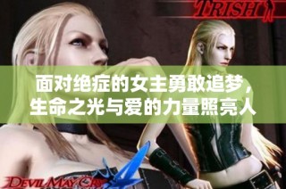 面对绝症的女主勇敢追梦，生命之光与爱的力量照亮人生旅途
