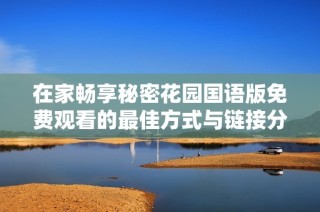 在家畅享秘密花园国语版免费观看的最佳方式与链接分享