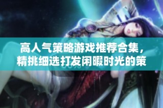 高人气策略游戏推荐合集，精挑细选打发闲暇时光的策略单机游戏