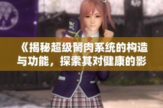 《揭秘超级胬肉系统的构造与功能，探索其对健康的影响》