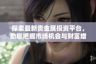 探索最新贵金属投资平台，助您把握市场机会与财富增值之路