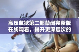 高压监狱第二部禁闭完整版在线观看，揭开更深层次的监狱秘密