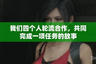 我们四个人轮流合作，共同完成一项任务的故事