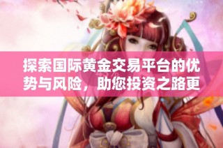 探索国际黄金交易平台的优势与风险，助您投资之路更顺畅