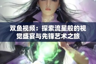 双鱼视频：探索流星般的视觉盛宴与先锋艺术之旅