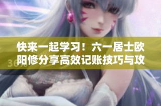 快来一起学习！六一居士欧阳修分享高效记账技巧与攻略