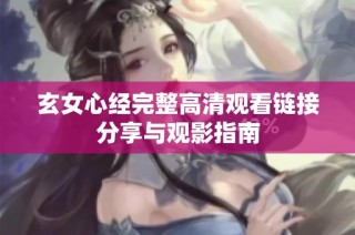玄女心经完整高清观看链接分享与观影指南
