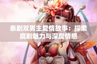 泰剧双男主爱情故事：探索腐剧魅力与深度情感