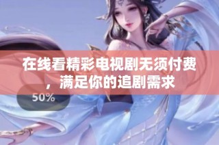 在线看精彩电视剧无须付费，满足你的追剧需求