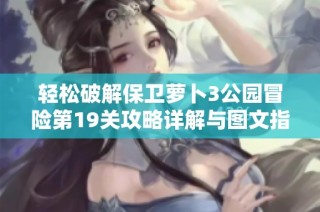 轻松破解保卫萝卜3公园冒险第19关攻略详解与图文指导