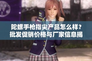 陀螺手枪指尖产品怎么样？批发促销价格与厂家信息揭秘