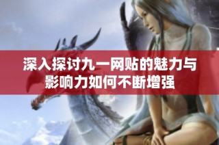 深入探讨九一网贴的魅力与影响力如何不断增强