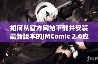 如何从官方网站下载并安装最新版本的JMComic 2.0应用程序指南