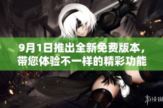 9月1日推出全新免费版本，带您体验不一样的精彩功能与服务