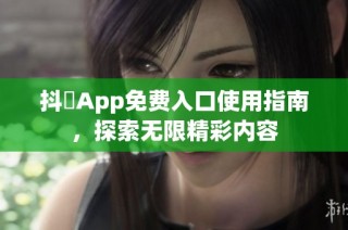 抖抈App免费入口使用指南，探索无限精彩内容