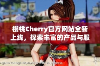 樱桃Cherry官方网站全新上线，探索丰富的产品与服务