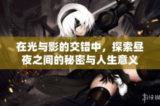 在光与影的交错中，探索昼夜之间的秘密与人生意义
