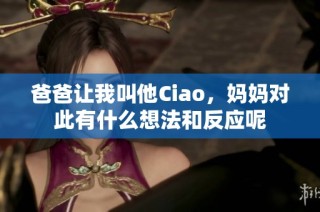 爸爸让我叫他Ciao，妈妈对此有什么想法和反应呢