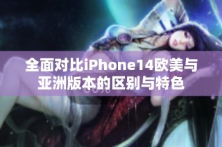 全面对比iPhone14欧美与亚洲版本的区别与特色