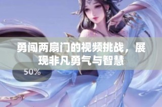 勇闯两扇门的视频挑战，展现非凡勇气与智慧
