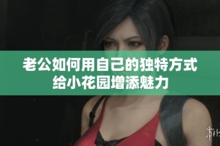 老公如何用自己的独特方式给小花园增添魅力