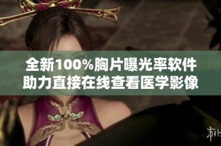 全新100%胸片曝光率软件助力直接在线查看医学影像