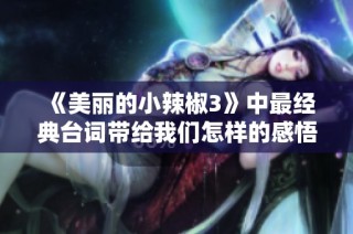 《美丽的小辣椒3》中最经典台词带给我们怎样的感悟与思考