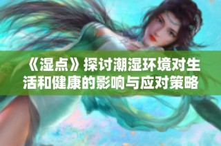 《湿点》探讨潮湿环境对生活和健康的影响与应对策略