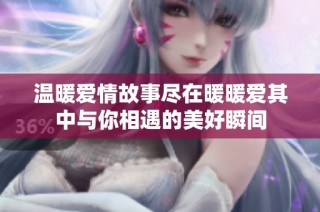 温暖爱情故事尽在暖暖爱其中与你相遇的美好瞬间
