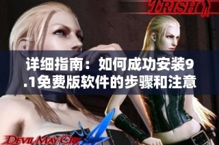 详细指南：如何成功安装9.1免费版软件的步骤和注意事项