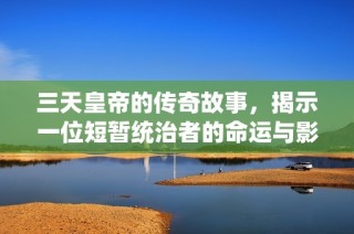 三天皇帝的传奇故事，揭示一位短暂统治者的命运与影响