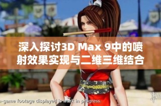 深入探讨3D Max 9中的喷射效果实现与二维三维结合技巧