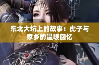 东北大炕上的故事：虎子与家乡的温暖回忆